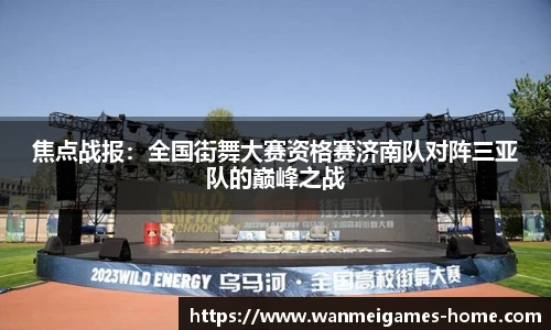 焦点战报：全国街舞大赛资格赛济南队对阵三亚队的巅峰之战