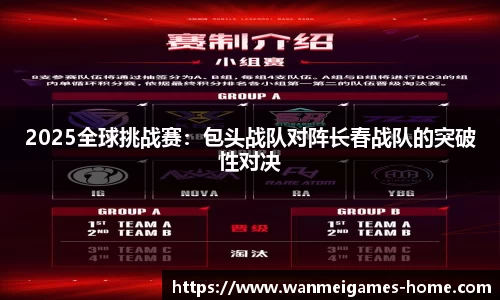 2025全球挑战赛：包头战队对阵长春战队的突破性对决