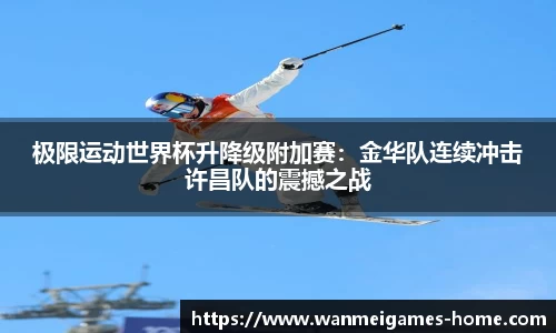 极限运动世界杯升降级附加赛：金华队连续冲击许昌队的震撼之战