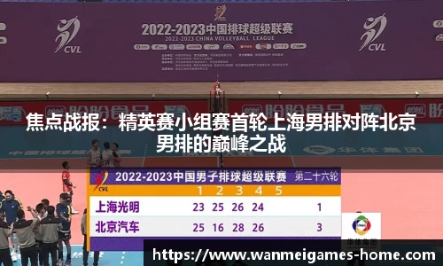 焦点战报：精英赛小组赛首轮上海男排对阵北京男排的巅峰之战
