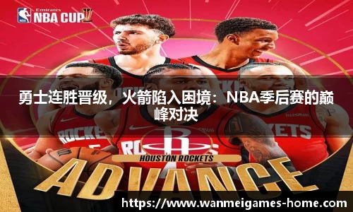 勇士连胜晋级，火箭陷入困境：NBA季后赛的巅峰对决